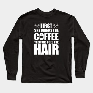 Hairstylist - First she drinks the coffee then she does the hair w Long Sleeve T-Shirt